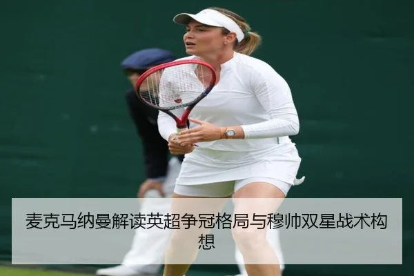 麦克马纳曼解读英超争冠格局与穆帅双星战术构想